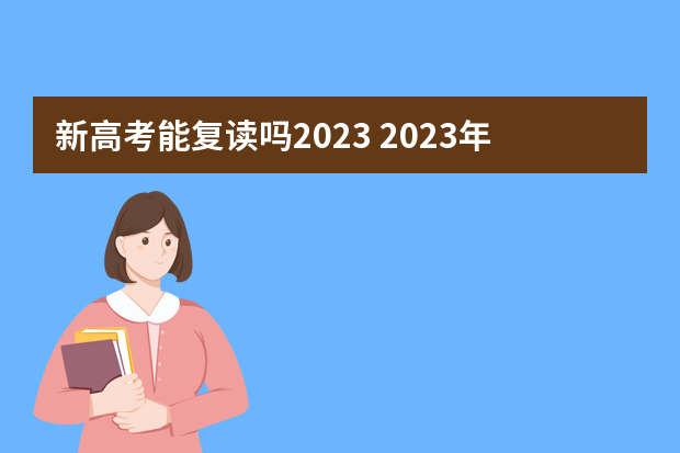 新高考能复读吗2023 2023年还可以复读高考吗